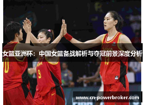 女篮亚洲杯：中国女篮备战解析与夺冠前景深度分析