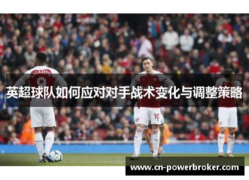 英超球队如何应对对手战术变化与调整策略