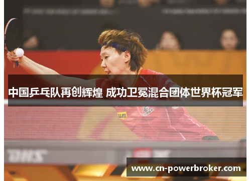 中国乒乓队再创辉煌 成功卫冕混合团体世界杯冠军