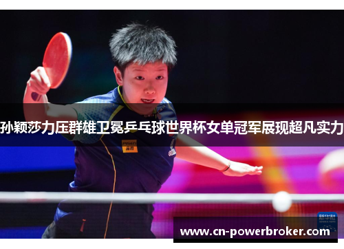 孙颖莎力压群雄卫冕乒乓球世界杯女单冠军展现超凡实力