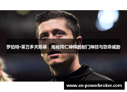 罗伯特·莱万多夫斯基：揭秘拜仁神锋的射门神技与致命威胁