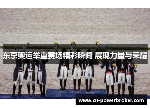 东京奥运举重赛场精彩瞬间 展现力量与荣耀